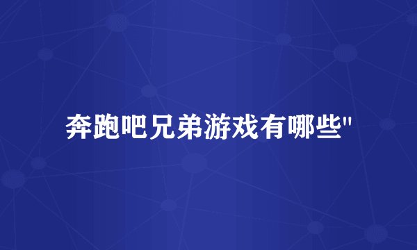 奔跑吧兄弟游戏有哪些