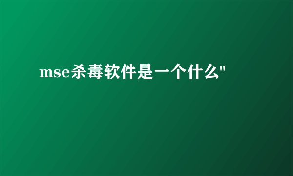mse杀毒软件是一个什么