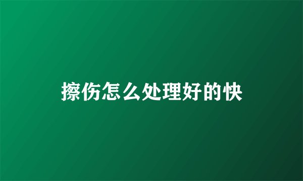 擦伤怎么处理好的快