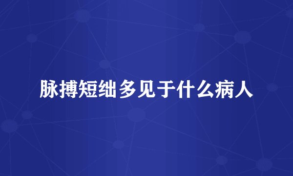 脉搏短绌多见于什么病人
