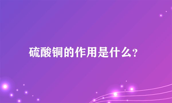 硫酸铜的作用是什么？