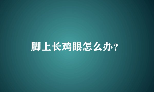 脚上长鸡眼怎么办?