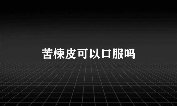 苦楝皮可以口服吗