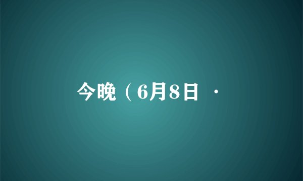 今晚（6月8日 ·