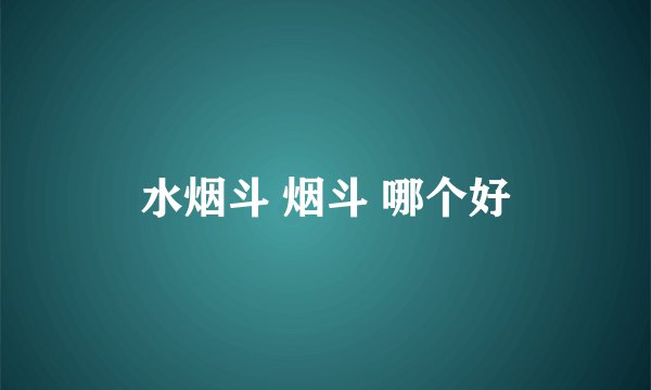 水烟斗 烟斗 哪个好