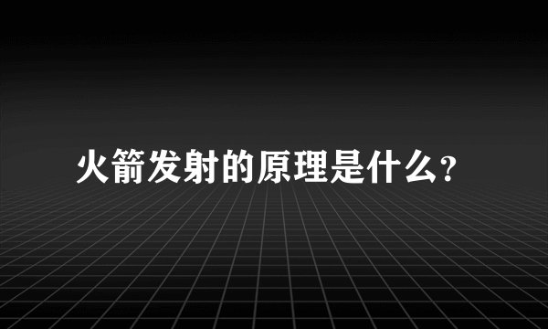 火箭发射的原理是什么？