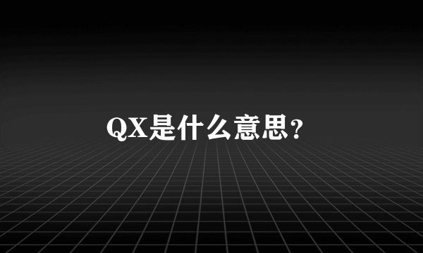 QX是什么意思？