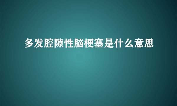 多发腔隙性脑梗塞是什么意思