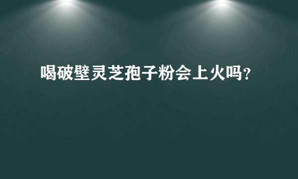 喝破壁灵芝孢子粉会上火吗？