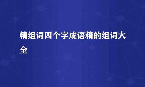 精组词四个字成语精的组词大全