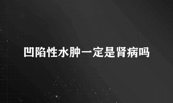 凹陷性水肿一定是肾病吗