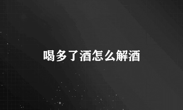 喝多了酒怎么解酒