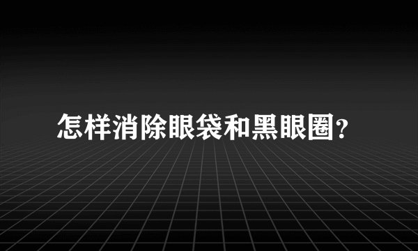 怎样消除眼袋和黑眼圈？