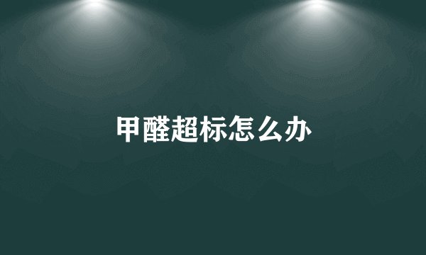 甲醛超标怎么办
