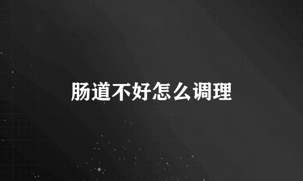 肠道不好怎么调理