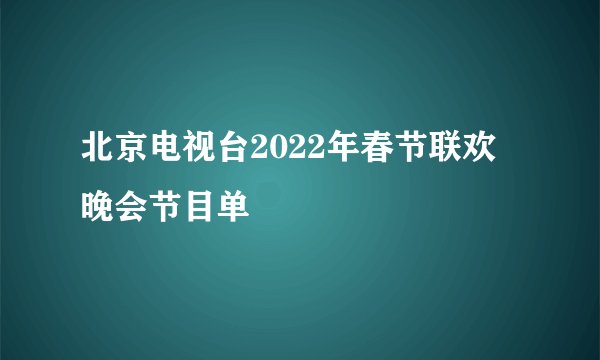 北京电视台2022年春节联欢晚会节目单