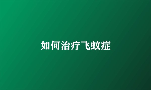 如何治疗飞蚊症