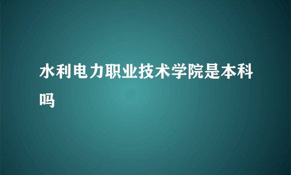 水利电力职业技术学院是本科吗