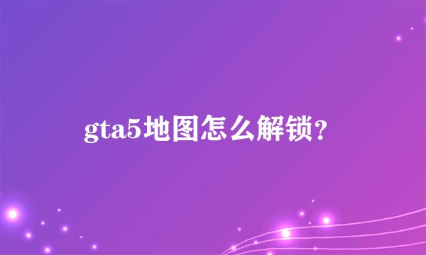 gta5地图怎么解锁？