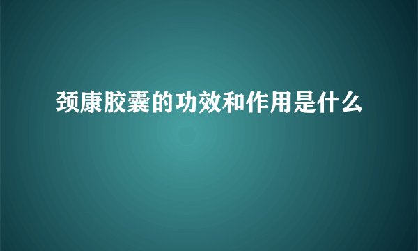 颈康胶囊的功效和作用是什么