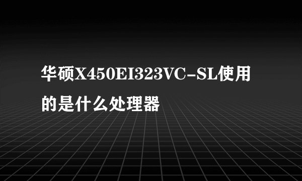 华硕X450EI323VC-SL使用的是什么处理器