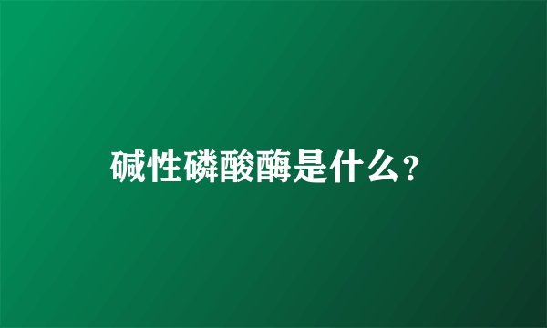 碱性磷酸酶是什么？