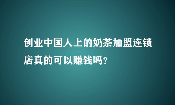 创业中国人上的奶茶加盟连锁店真的可以赚钱吗？
