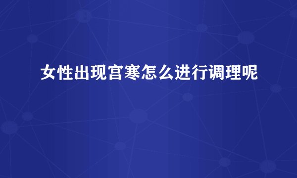 女性出现宫寒怎么进行调理呢