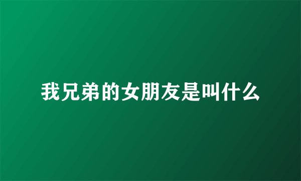我兄弟的女朋友是叫什么