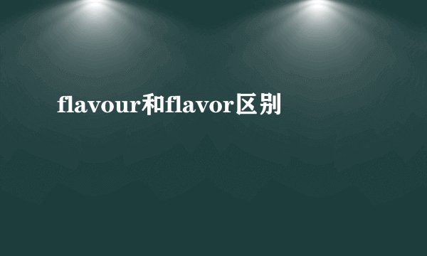 flavour和flavor区别