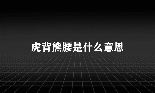 虎背熊腰是什么意思