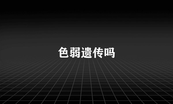 色弱遗传吗