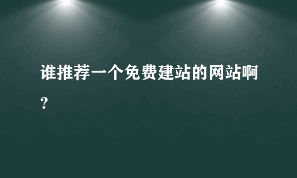 谁推荐一个免费建站的网站啊？
