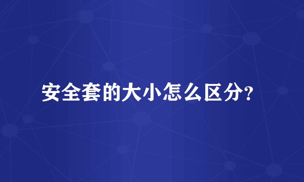 安全套的大小怎么区分？