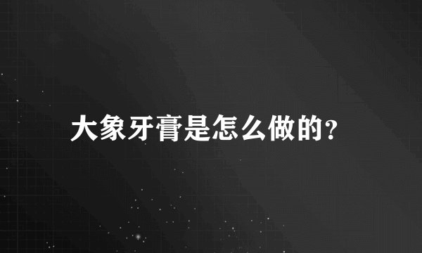 大象牙膏是怎么做的？