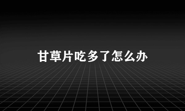 甘草片吃多了怎么办