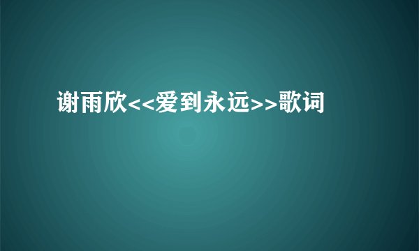 谢雨欣<<爱到永远>>歌词