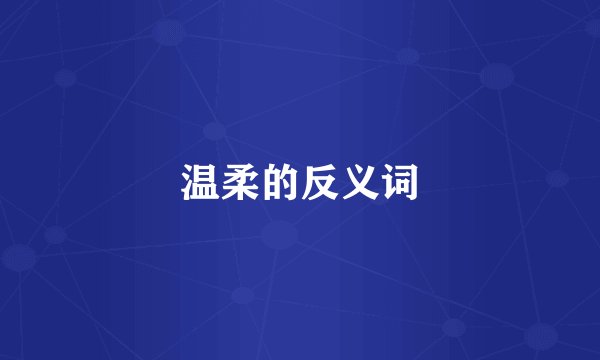 温柔的反义词