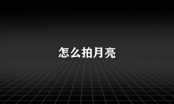 怎么拍月亮