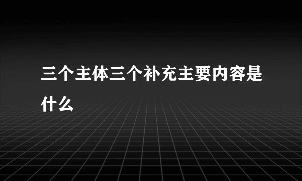 三个主体三个补充主要内容是什么