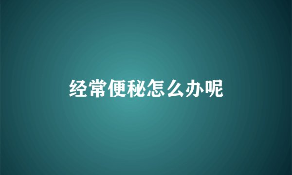 经常便秘怎么办呢