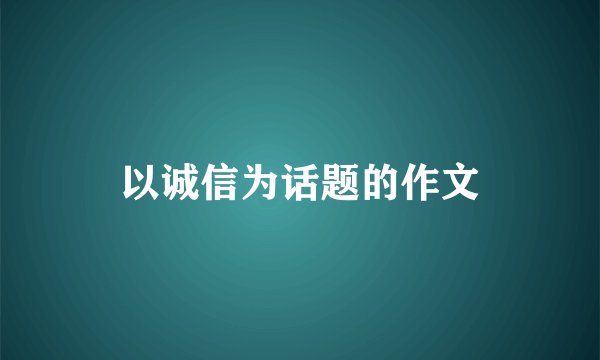 以诚信为话题的作文