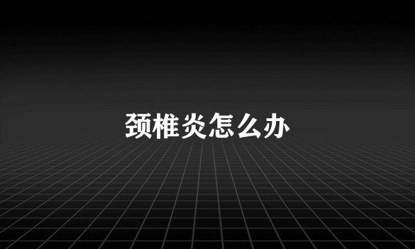 颈椎炎怎么办