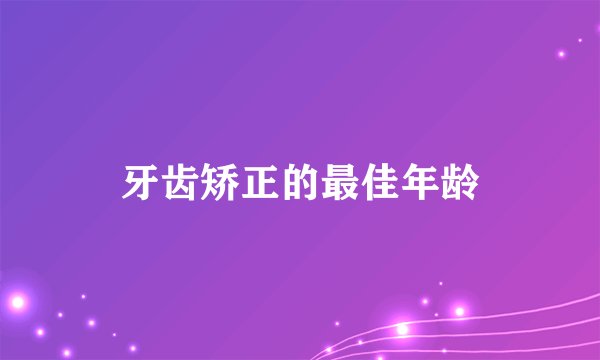 牙齿矫正的最佳年龄