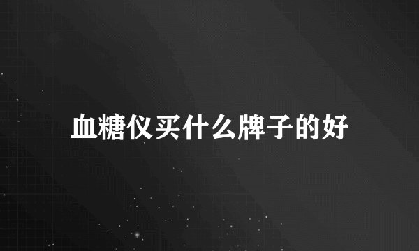 血糖仪买什么牌子的好