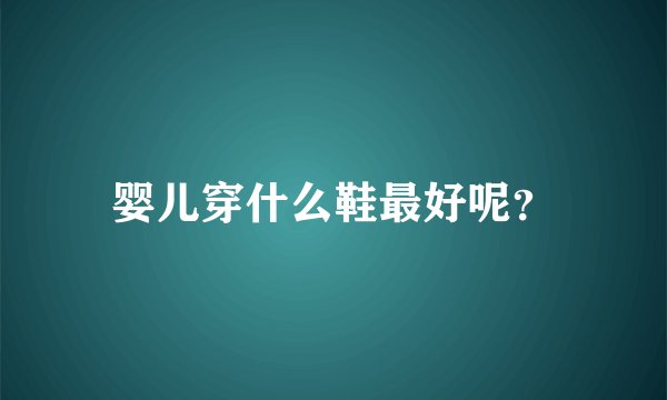 婴儿穿什么鞋最好呢？