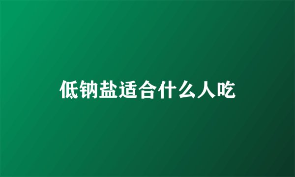 低钠盐适合什么人吃