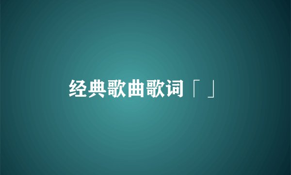 经典歌曲歌词「」
