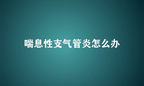 喘息性支气管炎怎么办