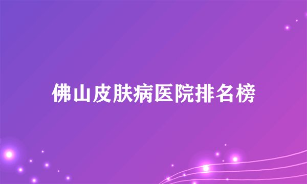佛山皮肤病医院排名榜